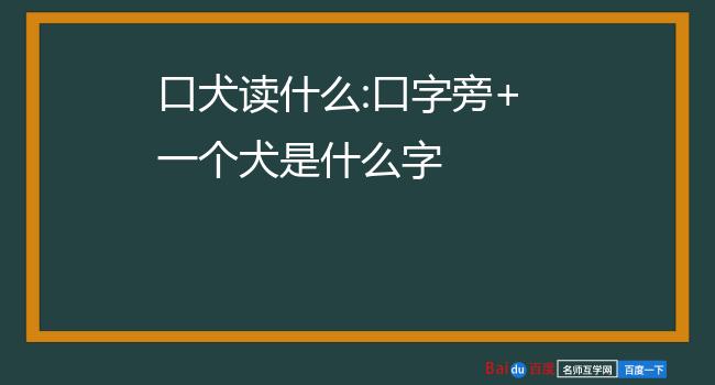 犬口念什么_犬加口是什么字_口加犬怎么读